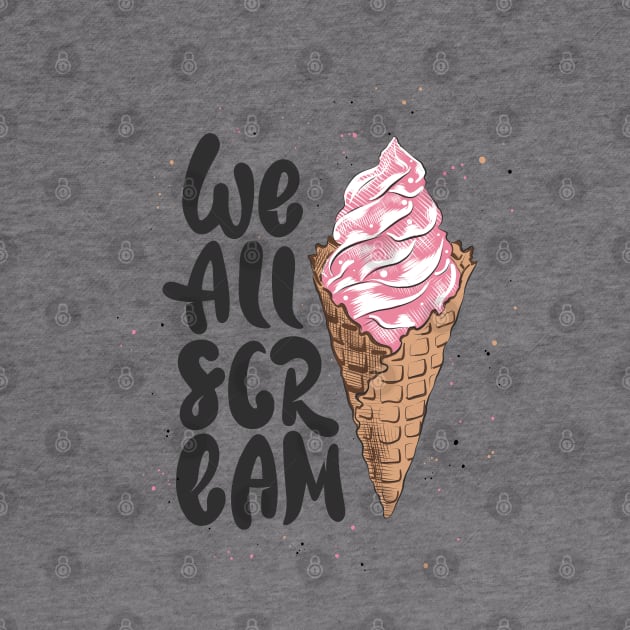 We All Scream Funny Quote With Ice Cream Cone by Mia_Akimo